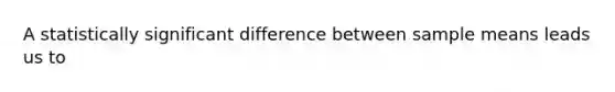 A statistically significant difference between sample means leads us to