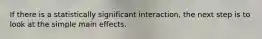 If there is a statistically significant interaction, the next step is to look at the simple main effects.