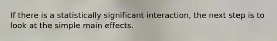 If there is a statistically significant interaction, the next step is to look at the simple main effects.