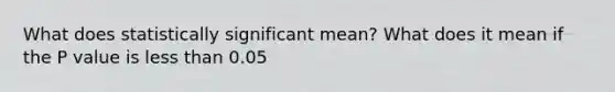 What does statistically significant mean? What does it mean if the P value is less than 0.05