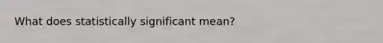 What does statistically significant mean?