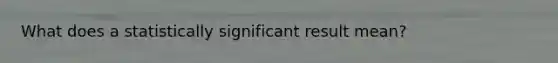 What does a statistically significant result mean?