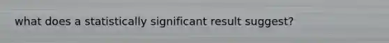 what does a statistically significant result suggest?