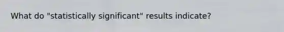 What do "statistically significant" results indicate?