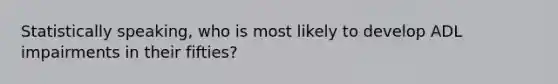 Statistically speaking, who is most likely to develop ADL impairments in their fifties?