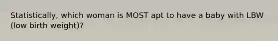 Statistically, which woman is MOST apt to have a baby with LBW (low birth weight)?