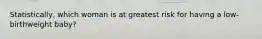 Statistically, which woman is at greatest risk for having a low-birthweight baby?