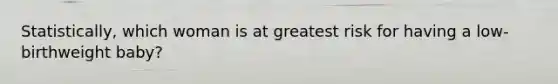 Statistically, which woman is at greatest risk for having a low-birthweight baby?