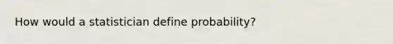 How would a statistician define probability?