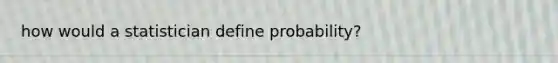 how would a statistician define probability?