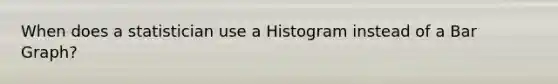 When does a statistician use a Histogram instead of a Bar Graph?