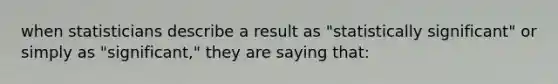 when statisticians describe a result as "statistically significant" or simply as "significant," they are saying that: