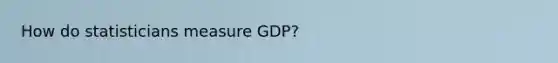 How do statisticians measure GDP?