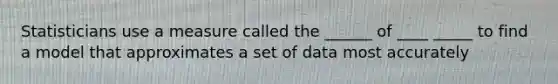 Statisticians use a measure called the ______ of ____ _____ to find a model that approximates a set of data most accurately