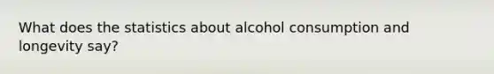 What does the statistics about alcohol consumption and longevity say?