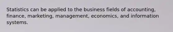 Statistics can be applied to the business fields of accounting, finance, marketing, management, economics, and information systems.