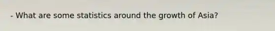 - What are some statistics around the growth of Asia?