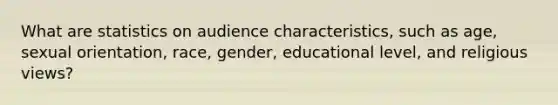 What are statistics on audience characteristics, such as age, sexual orientation, race, gender, educational level, and religious views?