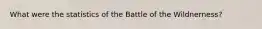 What were the statistics of the Battle of the Wildnerness?