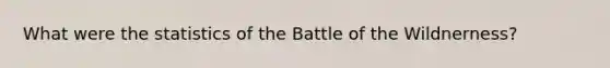 What were the statistics of the Battle of the Wildnerness?