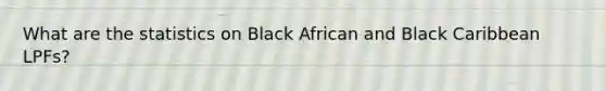 What are the statistics on Black African and Black Caribbean LPFs?