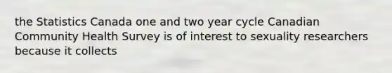 the Statistics Canada one and two year cycle Canadian Community Health Survey is of interest to sexuality researchers because it collects