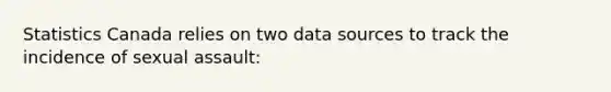 Statistics Canada relies on two data sources to track the incidence of sexual assault: