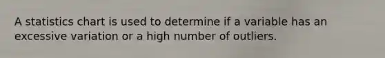 A statistics chart is used to determine if a variable has an excessive variation or a high number of outliers.