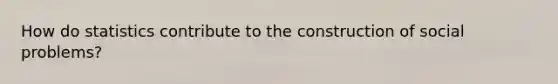 How do statistics contribute to the construction of social problems?