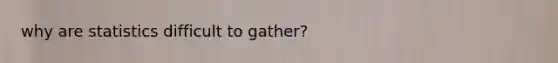 why are statistics difficult to gather?