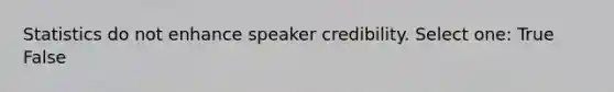 Statistics do not enhance speaker credibility. Select one: True False