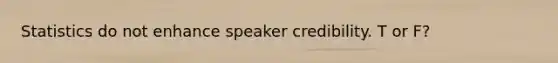 Statistics do not enhance speaker credibility. T or F?