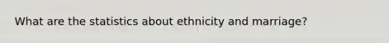 What are the statistics about ethnicity and marriage?