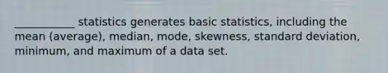 ___________ statistics generates basic statistics, including the mean (average), median, mode, skewness, standard deviation, minimum, and maximum of a data set.