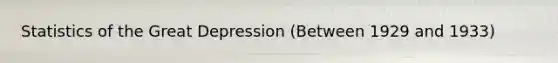 Statistics of the Great Depression (Between 1929 and 1933)