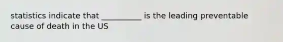 statistics indicate that __________ is the leading preventable cause of death in the US