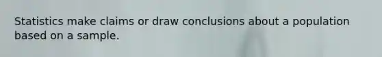 Statistics make claims or draw conclusions about a population based on a sample.