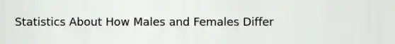 Statistics About How Males and Females Differ