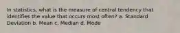 In statistics, what is the measure of central tendency that identifies the value that occurs most often? a. Standard Deviation b. Mean c. Median d. Mode