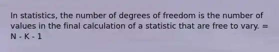 In statistics, the number of degrees of freedom is the number of values in the final calculation of a statistic that are free to vary. = N - K - 1