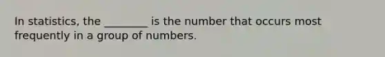 In statistics, the ________ is the number that occurs most frequently in a group of numbers.