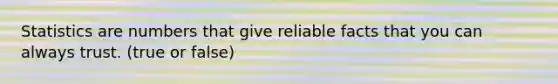 Statistics are numbers that give reliable facts that you can always trust. (true or false)