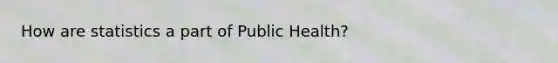 How are statistics a part of Public Health?