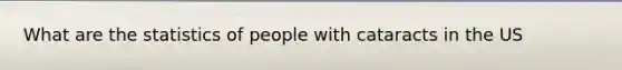What are the statistics of people with cataracts in the US