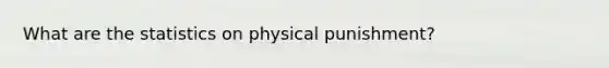 What are the statistics on physical punishment?