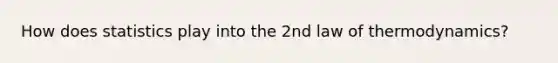 How does statistics play into the 2nd law of thermodynamics?