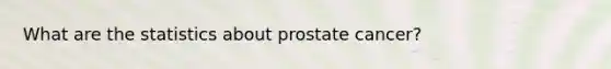 What are the statistics about prostate cancer?