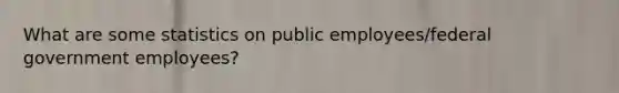 What are some statistics on public employees/federal government employees?