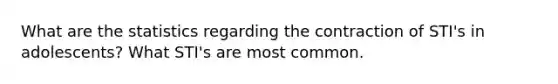 What are the statistics regarding the contraction of STI's in adolescents? What STI's are most common.