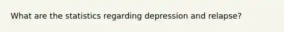 What are the statistics regarding depression and relapse?